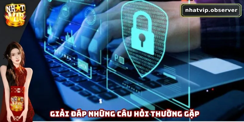 Chính Sách Bảo Mật Nhatvip - An Tâm Trải Nghiệm Giải Trí 5 Giải đáp những câu hỏi thường gặp