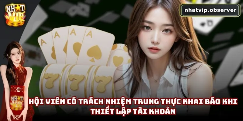 Chơi Có Trách Nhiệm NhatVip | Xây Dựng Cộng Đồng Lành Mạnh 4 Hội viên có trách nhiệm trung thực khai báo khi thiết lập tài khoản