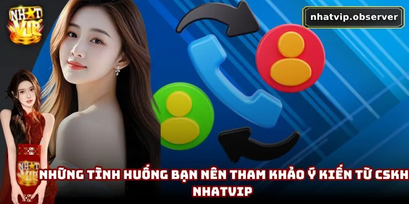 CSKH NhatVip - Cập Nhật Cách Thức Liên Hệ Dành Cho Người Chơi 1 Những tình huống bạn nên tham khảo ý kiến từ CSKH NhatVip